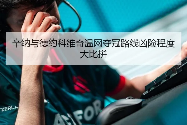 辛纳与德约科维奇温网夺冠路线凶险程度大比拼