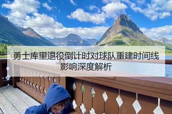 勇士库里退役倒计时对球队重建时间线影响深度解析