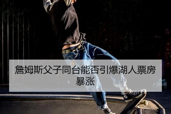詹姆斯父子同台能否引爆湖人票房暴涨