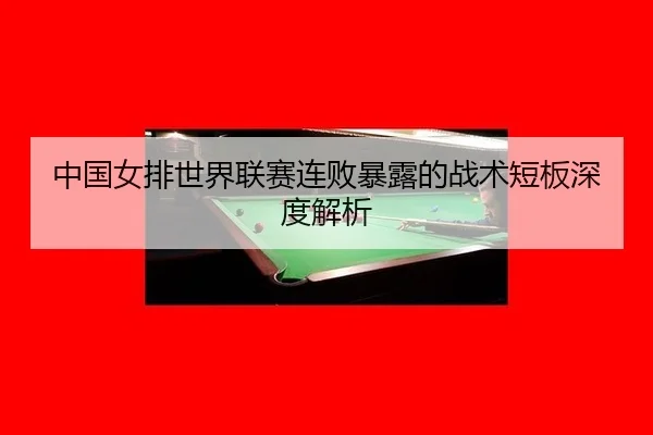 中国女排世界联赛连败暴露的战术短板深度解析