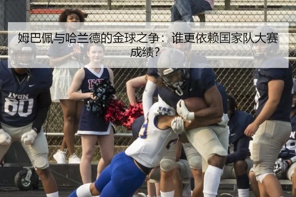姆巴佩与哈兰德的金球之争：谁更依赖国家队大赛成绩？